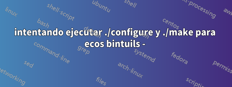 intentando ejecutar ./configure y ./make para ecos bintuils -