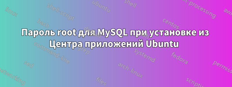 Пароль root для MySQL при установке из Центра приложений Ubuntu 