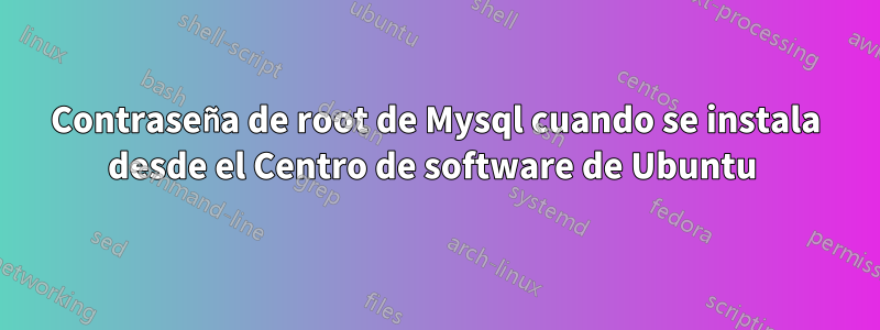 Contraseña de root de Mysql cuando se instala desde el Centro de software de Ubuntu 