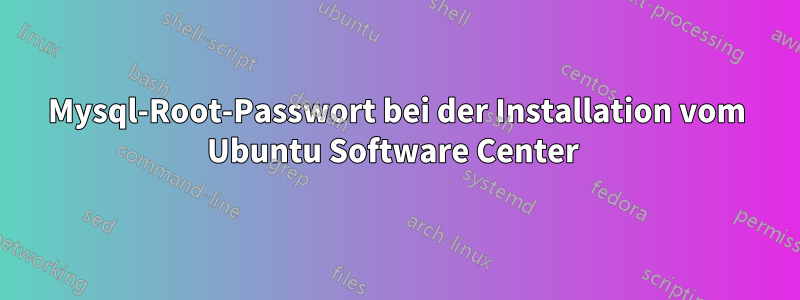 Mysql-Root-Passwort bei der Installation vom Ubuntu Software Center 