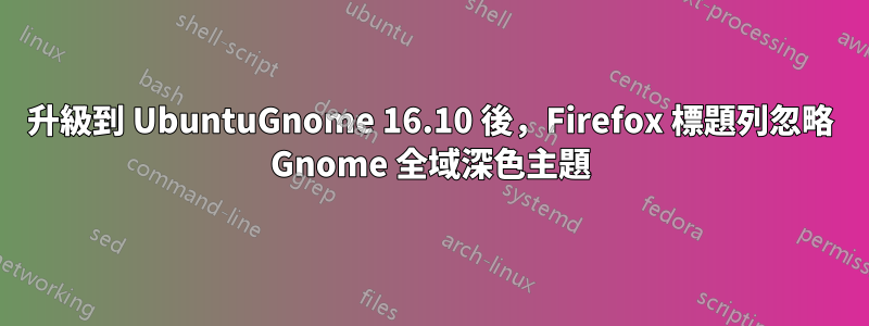 升級到 UbuntuGnome 16.10 後，Firefox 標題列忽略 Gnome 全域深色主題