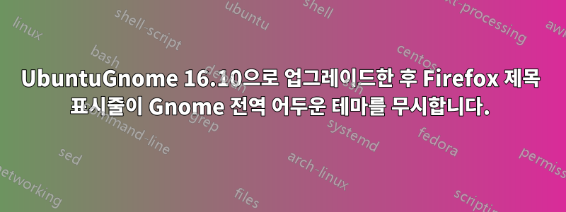 UbuntuGnome 16.10으로 업그레이드한 후 Firefox 제목 표시줄이 Gnome 전역 어두운 테마를 무시합니다.