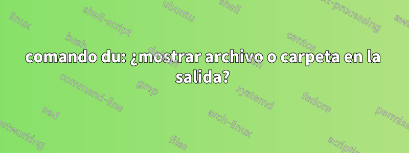 comando du: ¿mostrar archivo o carpeta en la salida?