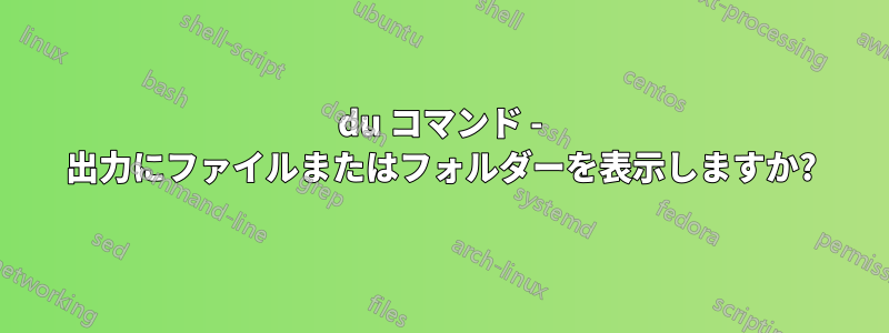 du コマンド - 出力にファイルまたはフォルダーを表示しますか?