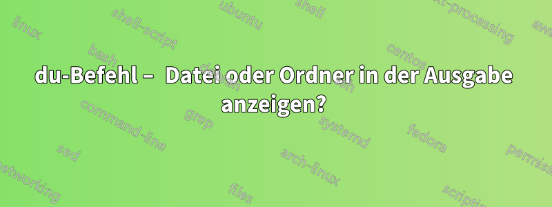 du-Befehl – ​​Datei oder Ordner in der Ausgabe anzeigen?