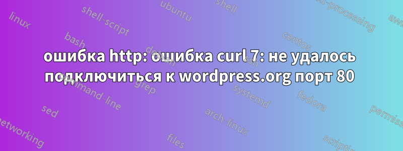 ошибка http: ошибка curl 7: не удалось подключиться к wordpress.org порт 80