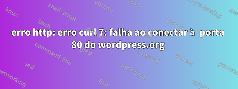 erro http: erro curl 7: falha ao conectar à porta 80 do wordpress.org