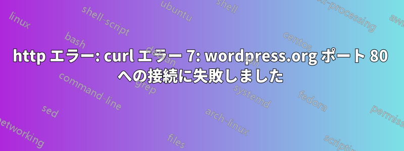 http エラー: curl エラー 7: wordpress.org ポート 80 への接続に失敗しました