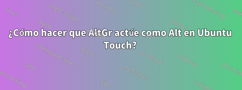 ¿Cómo hacer que AltGr actúe como Alt en Ubuntu Touch?