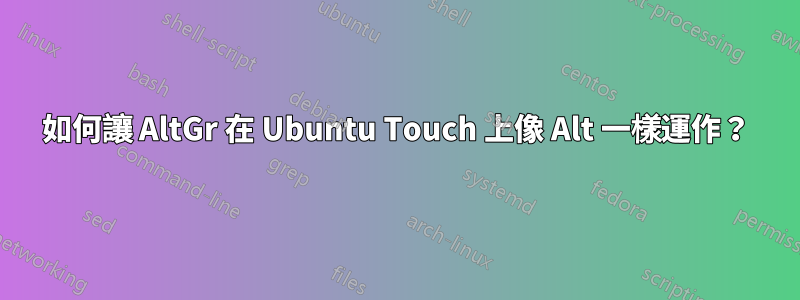 如何讓 AltGr 在 Ubuntu Touch 上像 Alt 一樣運作？