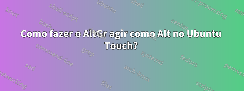 Como fazer o AltGr agir como Alt no Ubuntu Touch?