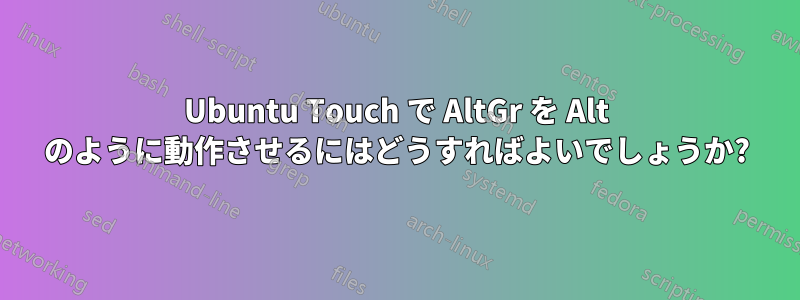 Ubuntu Touch で AltGr を Alt のように動作させるにはどうすればよいでしょうか?