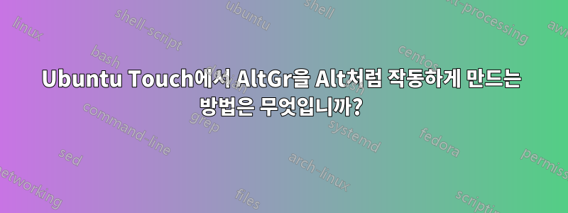 Ubuntu Touch에서 AltGr을 Alt처럼 작동하게 만드는 방법은 무엇입니까?