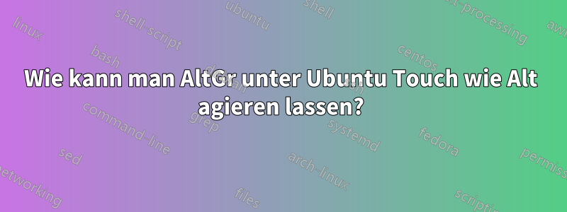 Wie kann man AltGr unter Ubuntu Touch wie Alt agieren lassen?