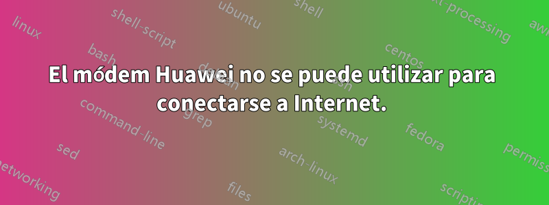 El módem Huawei no se puede utilizar para conectarse a Internet.