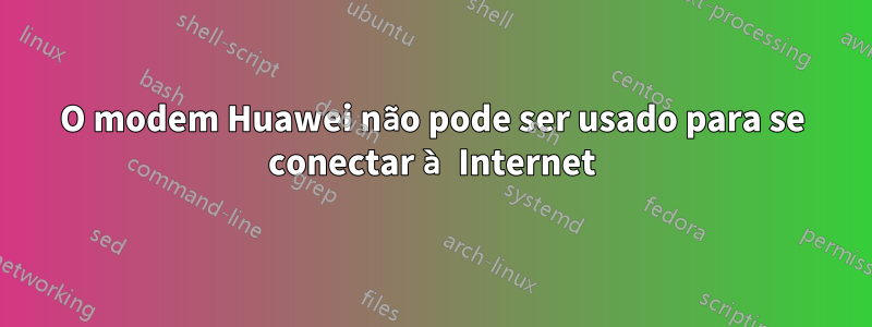 O modem Huawei não pode ser usado para se conectar à Internet