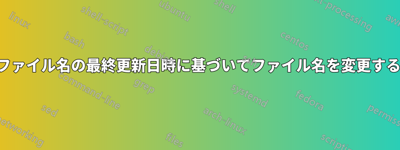 ファイル名の最終更新日時に基づいてファイル名を変更する