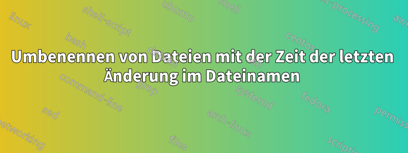 Umbenennen von Dateien mit der Zeit der letzten Änderung im Dateinamen