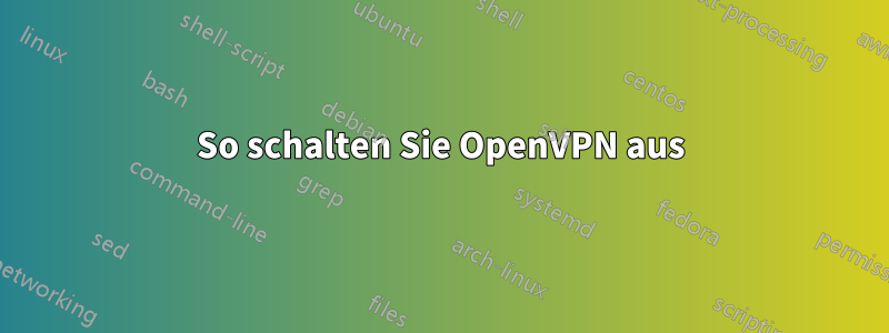 So schalten Sie OpenVPN aus