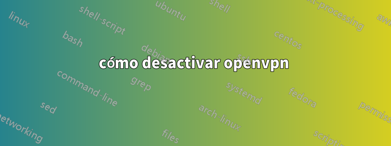 cómo desactivar openvpn