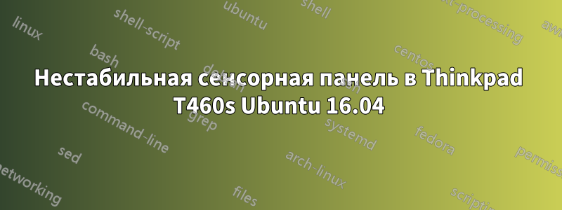 Нестабильная сенсорная панель в Thinkpad T460s Ubuntu 16.04