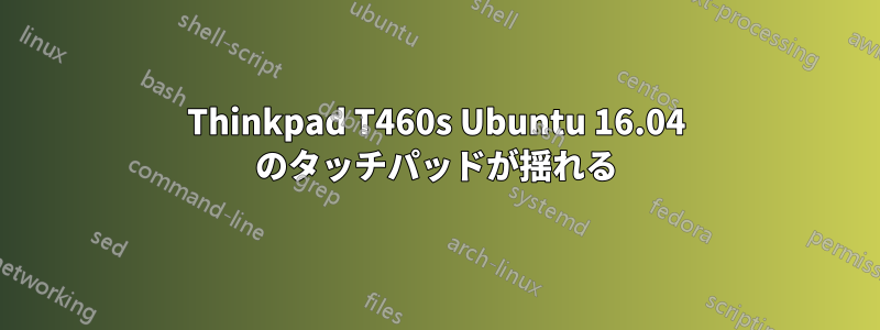 Thinkpad T460s Ubuntu 16.04 のタッチパッドが揺れる