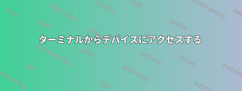 ターミナルからデバイスにアクセスする