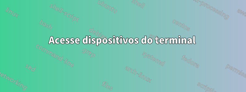 Acesse dispositivos do terminal