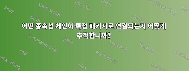 어떤 종속성 체인이 특정 패키지로 연결되는지 어떻게 추적합니까?