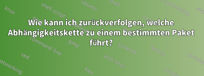 Wie kann ich zurückverfolgen, welche Abhängigkeitskette zu einem bestimmten Paket führt?