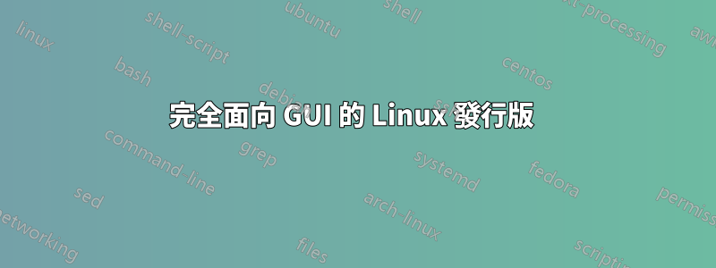 完全面向 GUI 的 Linux 發行版 