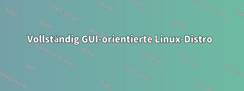 Vollständig GUI-orientierte Linux-Distro 