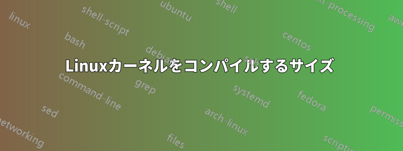 Linuxカーネルをコンパイルするサイズ