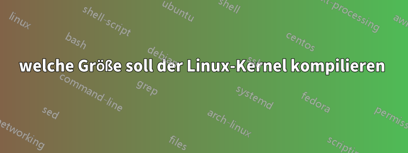 welche Größe soll der Linux-Kernel kompilieren