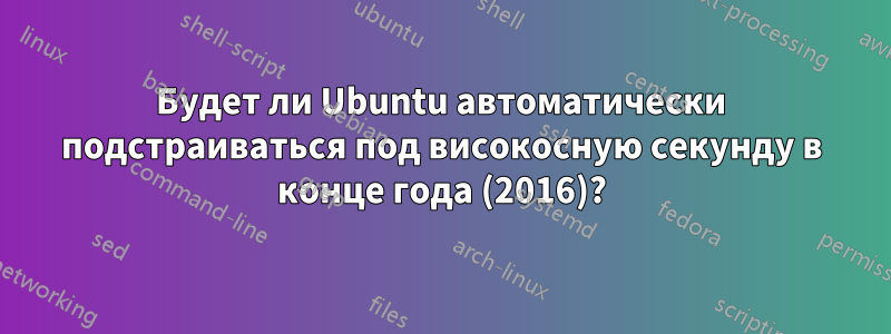 Будет ли Ubuntu автоматически подстраиваться под високосную секунду в конце года (2016)?