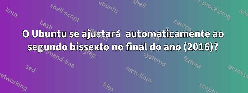 O Ubuntu se ajustará automaticamente ao segundo bissexto no final do ano (2016)?