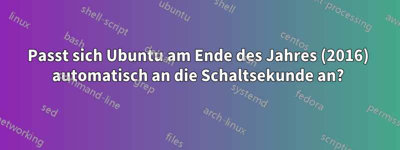 Passt sich Ubuntu am Ende des Jahres (2016) automatisch an die Schaltsekunde an?