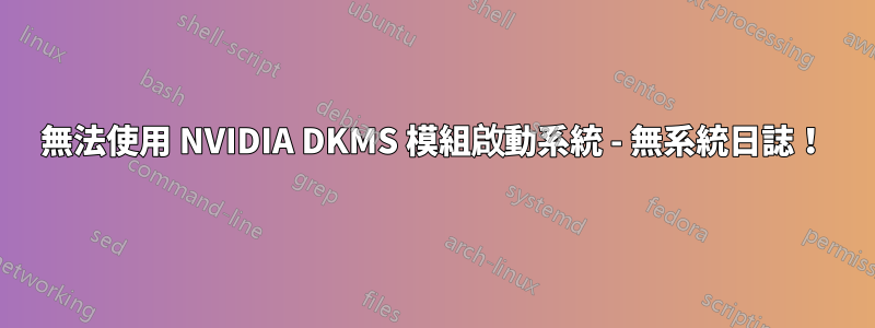 無法使用 NVIDIA DKMS 模組啟動系統 - 無系統日誌！