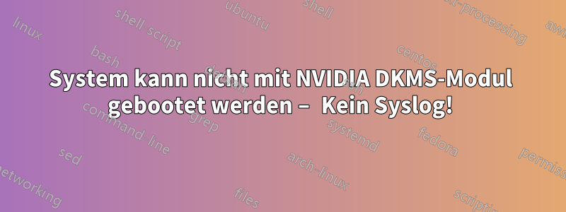 System kann nicht mit NVIDIA DKMS-Modul gebootet werden – Kein Syslog!