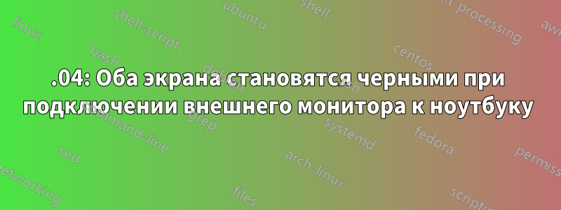 16.04: Оба экрана становятся черными при подключении внешнего монитора к ноутбуку