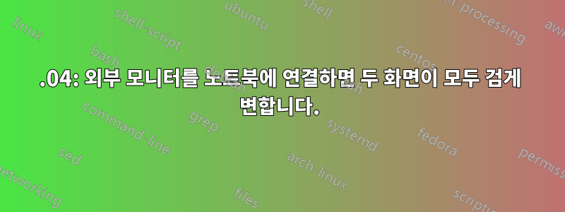 16.04: 외부 모니터를 노트북에 연결하면 두 화면이 모두 검게 변합니다.