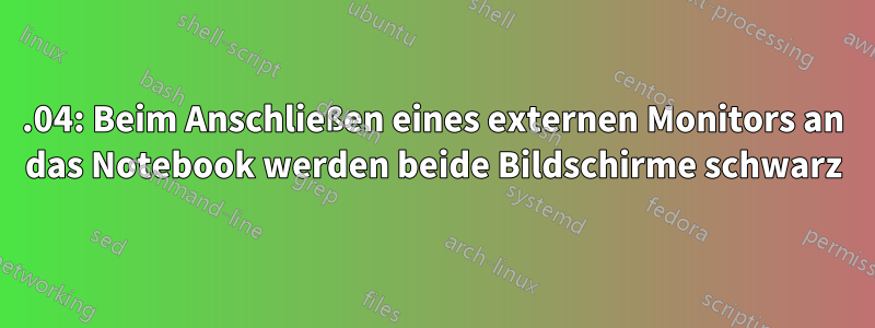 16.04: Beim Anschließen eines externen Monitors an das Notebook werden beide Bildschirme schwarz