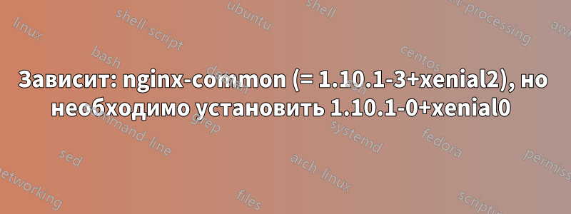 Зависит: nginx-common (= 1.10.1-3+xenial2), но необходимо установить 1.10.1-0+xenial0 