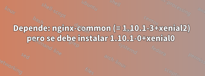 Depende: nginx-common (= 1.10.1-3+xenial2) pero se debe instalar 1.10.1-0+xenial0 