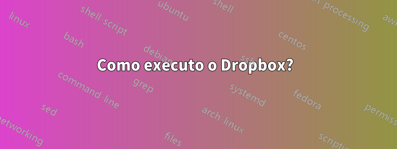 Como executo o Dropbox? 