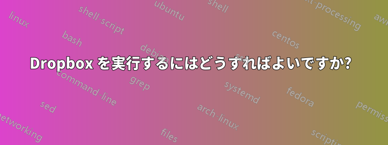 Dropbox を実行するにはどうすればよいですか? 