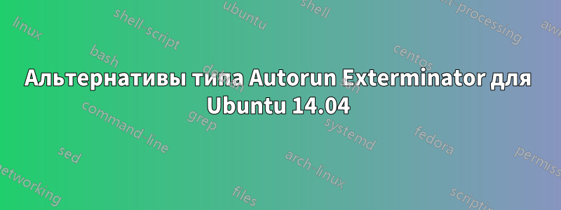 Альтернативы типа Autorun Exterminator для Ubuntu 14.04