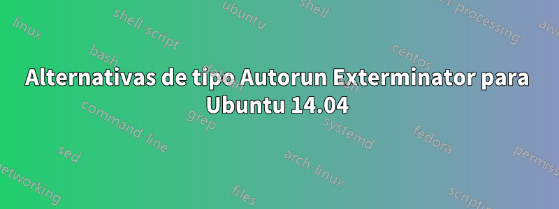 Alternativas de tipo Autorun Exterminator para Ubuntu 14.04