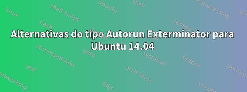 Alternativas do tipo Autorun Exterminator para Ubuntu 14.04