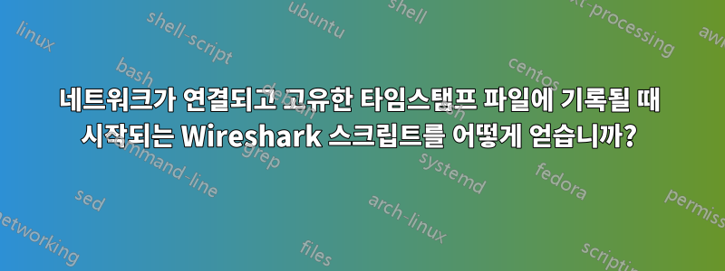 네트워크가 연결되고 고유한 타임스탬프 파일에 기록될 때 시작되는 Wireshark 스크립트를 어떻게 얻습니까?